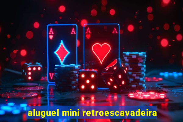 aluguel mini retroescavadeira